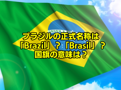 ブラジルの正式名称は「Brazil」？「Brasil」？国旗の意味は？